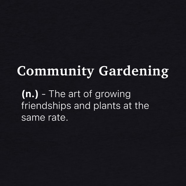 Definition of Community Gardening (n.) - The art of growing friendships and plants at the same rate. by MinimalTogs